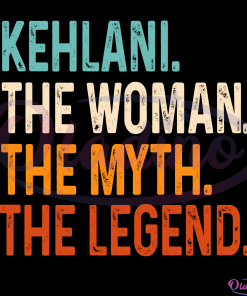 Customized Name Kehlani The Woman The Myth The Legend Svg Digital