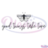 Good Things Take Time Svg Png Digital Files, Butterfly Svg, Quotes Svg