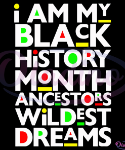-I Am Black History Month Ancestors Wildest Dreams Svg Digital File