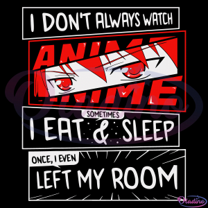 I Do Not Always Watch Anime Sometimes I Eat And Sleep I Even Left My Room Svg
