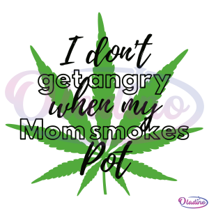 I Do not Get Angry When My Mom Smokes Pot Svg Digital File