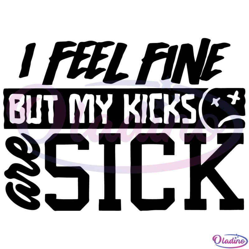 I Feel Fine But My Kicks Are Sick Svg Digital File