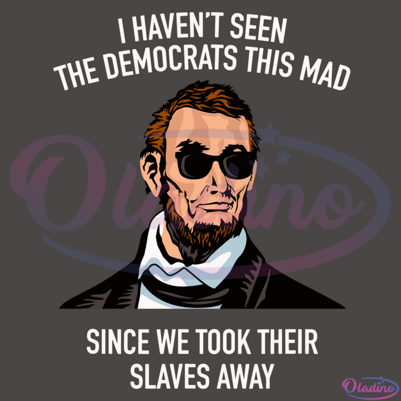 I Havent Seen The Democrats This Mad Svg, Lincoln Svg Digital File