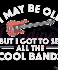 I May Be Old But I Got To See All The Cool Bands Svg Digital File