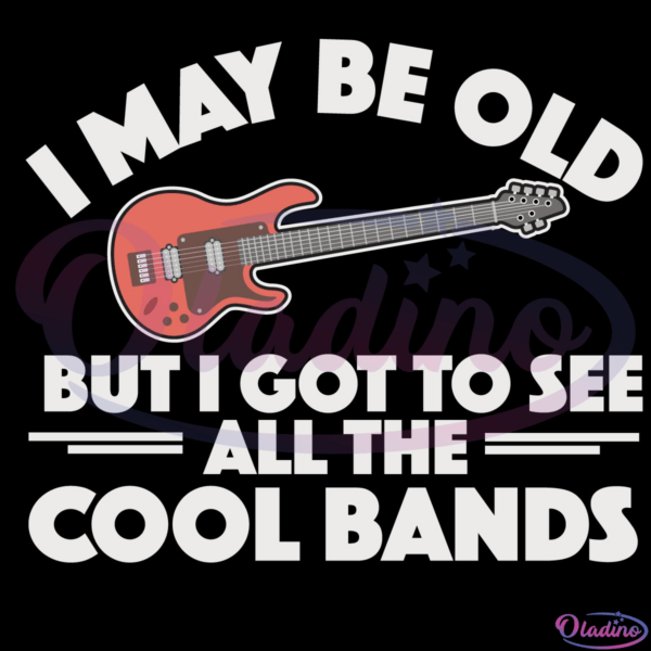 I May Be Old But I Got To See All The Cool Bands Svg Digital File