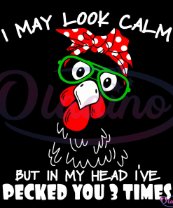 I May Look Calm But In My Head I'Ve Pecked You 3 Times Chicken Svg Digital File