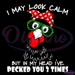 I May Look Calm But In My Head I'Ve Pecked You 3 Times Chicken Svg Digital File