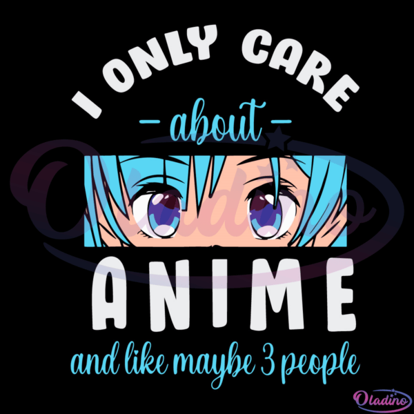 I Only Care About Anime And Maybe 3 People Svg