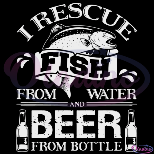 I Rescue Fish From Water And Beer From Bottle SVG Digital File