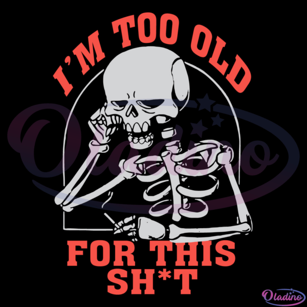 Skeleton Im Too Old For This Shit Svg Digital File, Funny Skeleton Svg