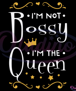 Im not bossy Im the queen Svg Digital File