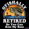 Ofishally Retired So You Can Kiss My Bass Svg Digital File, Fishing Svg