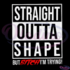 Straight Outta Shape Out Bitch I am Trying Svg Digital File