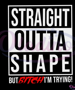 Straight Outta Shape Out Bitch I am Trying Svg Digital File