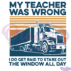 Truck My Teacher Was Wrong I Do Get Paid To Stare Out The Window Svg