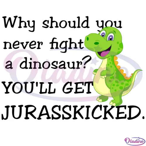 Why should you never fight a dinosaur You'll get Jurasskicked Svg