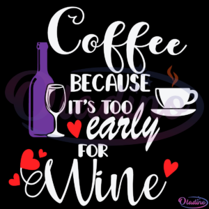 Coffee Because Its Too Early For Wine Svg