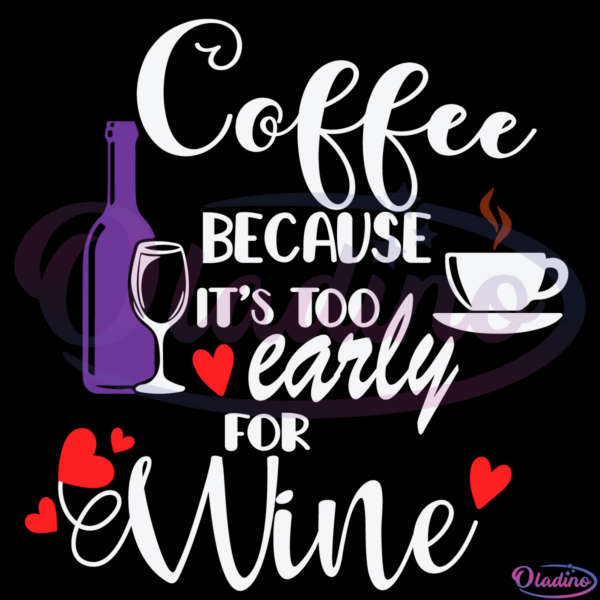 Coffee Because Its Too Early For Wine Svg, Wine Svg, Coffee Svg