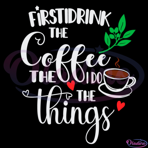 First I Drink The Coffee First I Do The Things Svg