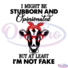 Cow Mom I Might Be Stubborn And Opinionated But Im Not Fake SVG
