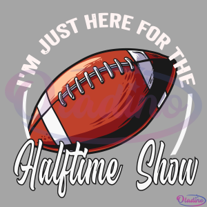 Football I'm Just Here For The Halftime Show Football SVG Digital File