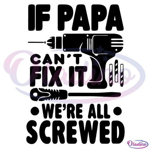 If Papa Can't Fix It We're All Screwed SVG Digital File