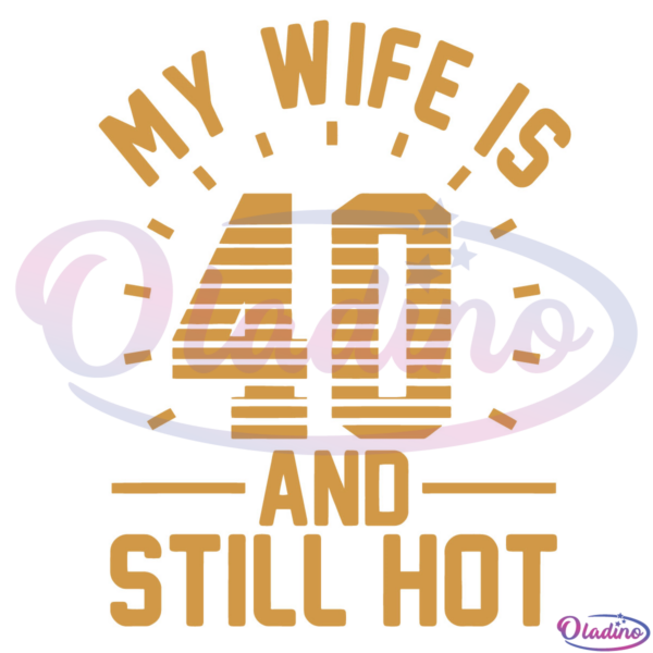 My Wife Is 40 And Still Hot SVG Digital File, 40 Years Old Wife Svg