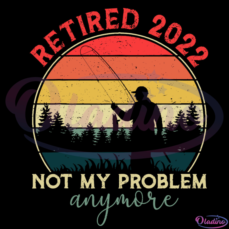 Retired 2022 Not My Problem Anymore SVG Digital File