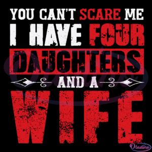 You Can Not Scare Me I Have Four Daughters And A Wife SVG Digital File