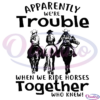 Apparently Were Trouble When We Ride Horses Together SVG