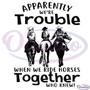 Apparently Were Trouble When We Ride Horses Together SVG