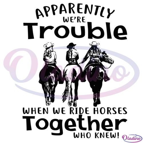 Apparently Were Trouble When We Ride Horses Together SVG