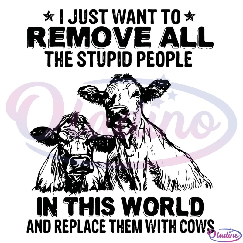 I Just Want To Remove All The Stupid People Funny Cow SVG Digital File