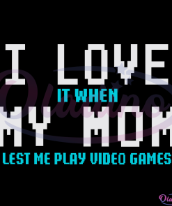 I Love It When My Mom Lets Me Play Video Games SVG Digital File