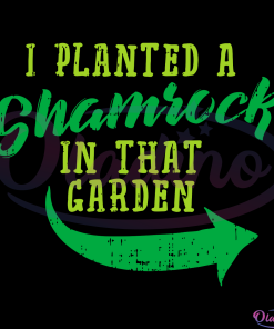 I planted a shamrock in that garden St Patricks Day Shamrock Svg