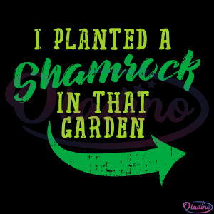 I planted a shamrock in that garden St Patricks Day Shamrock Svg