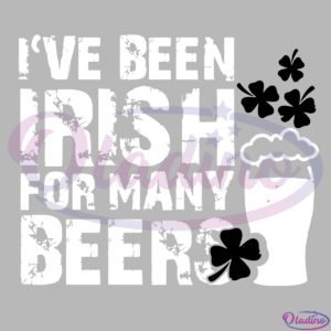 Ive been irish for many beers SVG Digital File