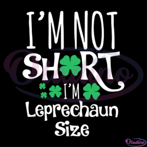 Im Not Short Im Leprechaun Size SVG Digital File