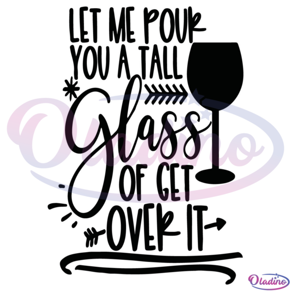 Let Me Pour You A Tall Glass Of Get Over It SVG Digital File