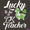 Lucky To Be A Tk Teacher St Patricks Day SVG Digital File