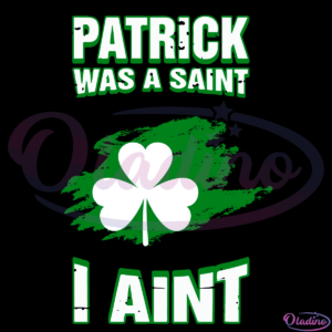 Patrick Was A Saint I Aint SVG