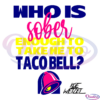 Whos sober enough to take me to taco bell SVG Digital File