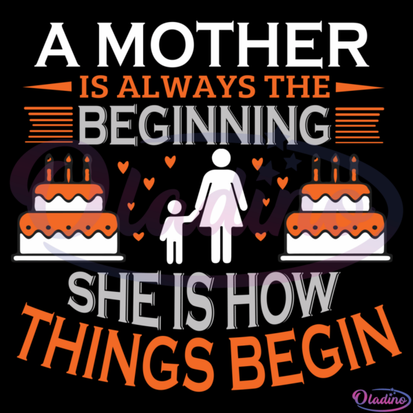 A Mother Is Always The Beginning She Is How Thing Begin SVG