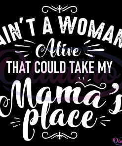 Aint A Woman Alive That Could Take My Mamas Place SVG Digital File