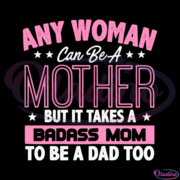 Any woman can be a mother but it takes a badass mom to be a dad too