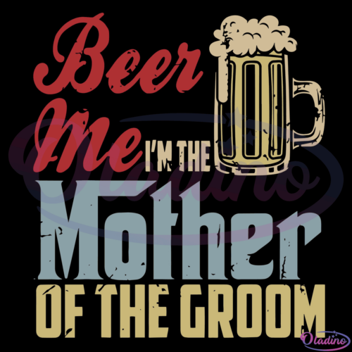 Beer Me Im The Mother Of The Groom SVG Digital File