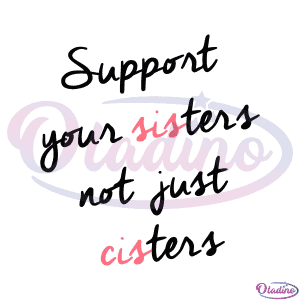 Feminist Support Your Sisters Not Just Cisters