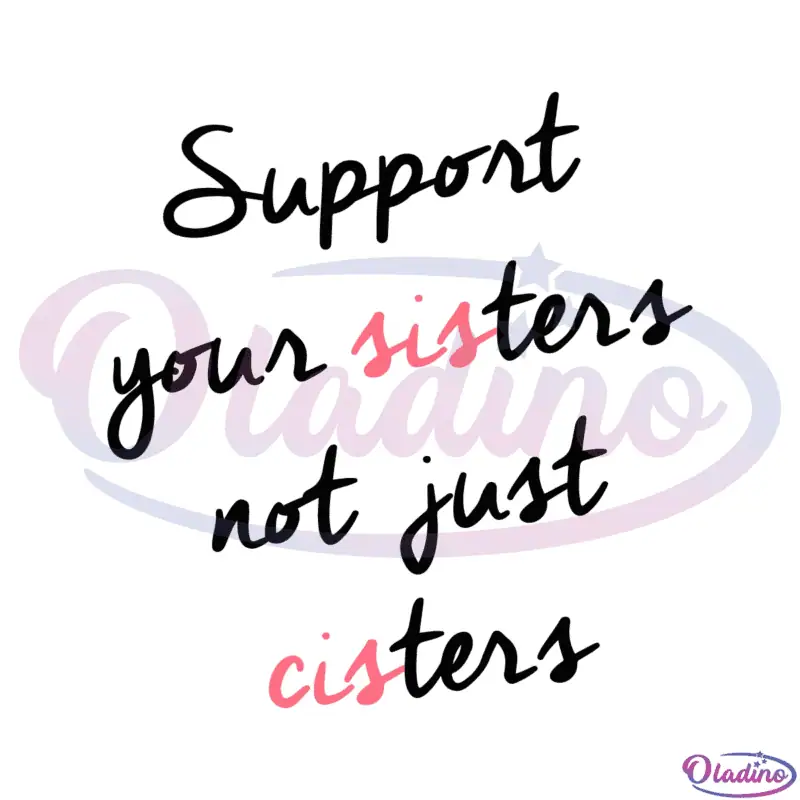 Feminist Support Your Sisters Not Just Cisters