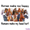 Horses Make Me Happy Humans Make My Head Hurt PNG