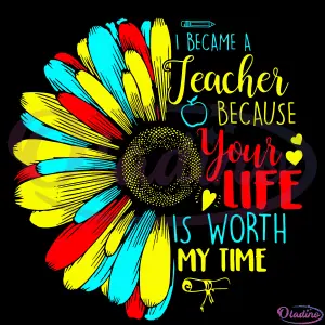 I Became A Teacher Because Your Life Is Worth My Time SVG Digital File